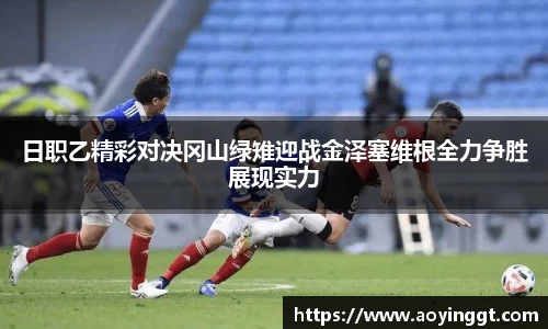 日职乙精彩对决冈山绿雉迎战金泽塞维根全力争胜展现实力